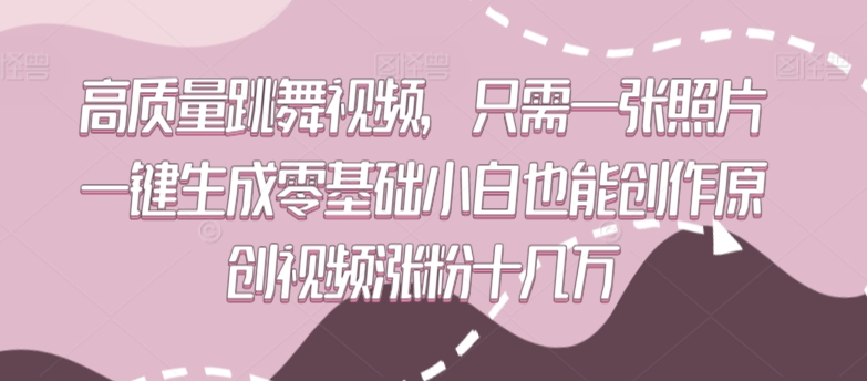 高质量跳舞视频，只需一张照片一键生成零基础小白也能创作原创视频涨粉十几万-紫爵资源库