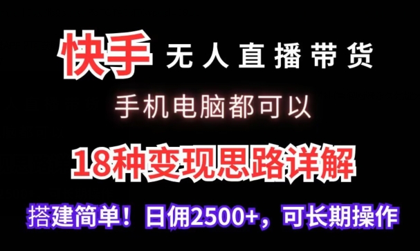 快手无人直播带货，手机电脑都可以，18种变现思路详解，搭建简单日佣2500+-紫爵资源库