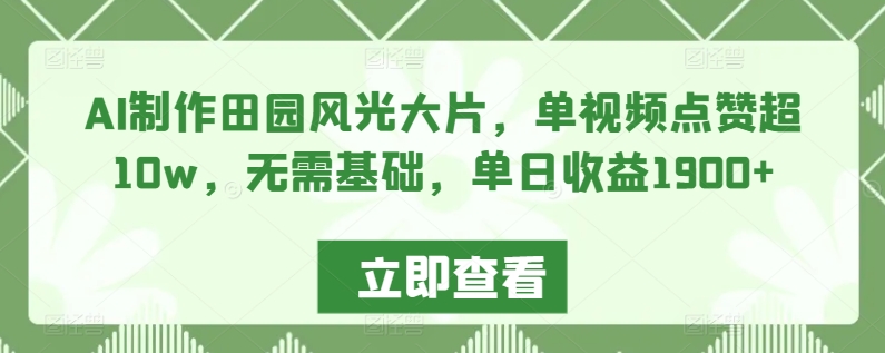 AI制作田园风光大片，单视频点赞超10w，无需基础，单日收益1900+-紫爵资源库