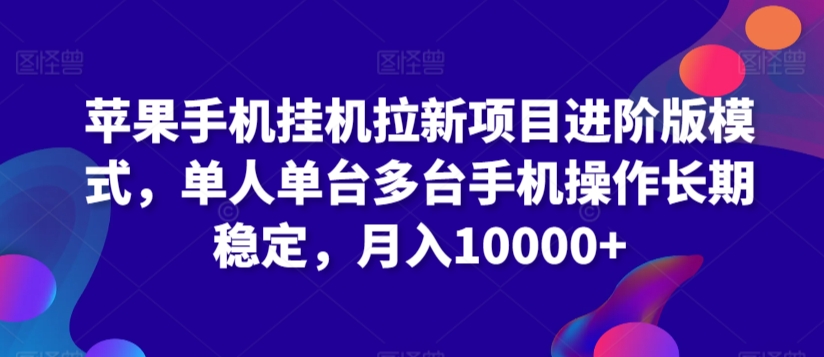 苹果手机挂机拉新项目进阶版模式，单人单台多台手机操作长期稳定，月入10000+-紫爵资源库