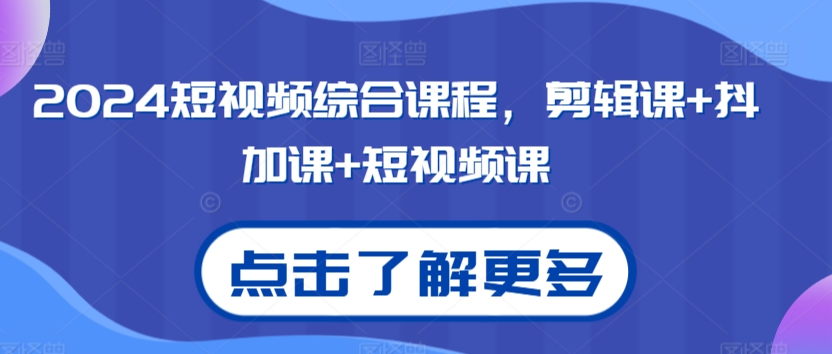 2024短视频综合课程，剪辑课+抖加课+短视频课-紫爵资源库