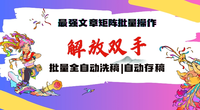 最强文章矩阵批量管理，自动洗稿，自动存稿，月入过万轻轻松松-紫爵资源库