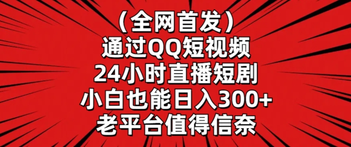 全网首发，通过QQ短视频24小时直播短剧，小白也能日入300+-紫爵资源库