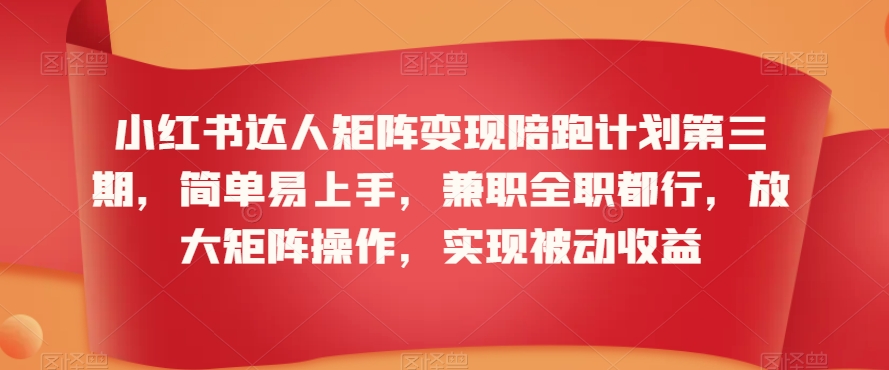 小红书达人矩阵变现陪跑计划第三期，简单易上手，兼职全职都行，放大矩阵操作，实现被动收益-紫爵资源库