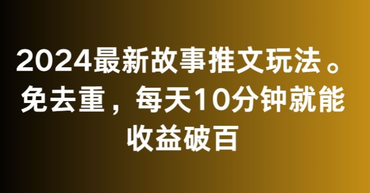 2024最新故事推文玩法，免去重，每天10分钟就能收益破百-紫爵资源库