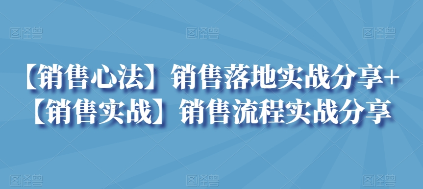 【销售心法】销售落地实战分享+【销售实战】销售流程实战分享-紫爵资源库