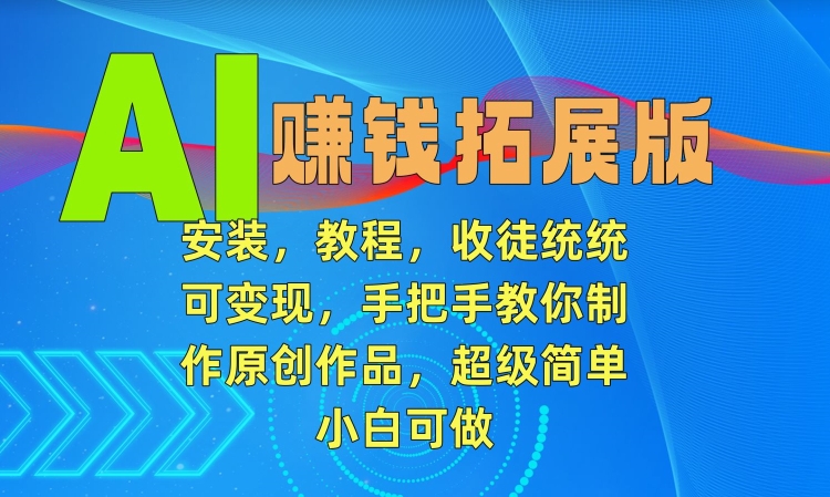 AI赚钱拓展版，安装，教程，收徒统统可变现，手把手教你制作原创作品，超级简单，小白可做-紫爵资源库