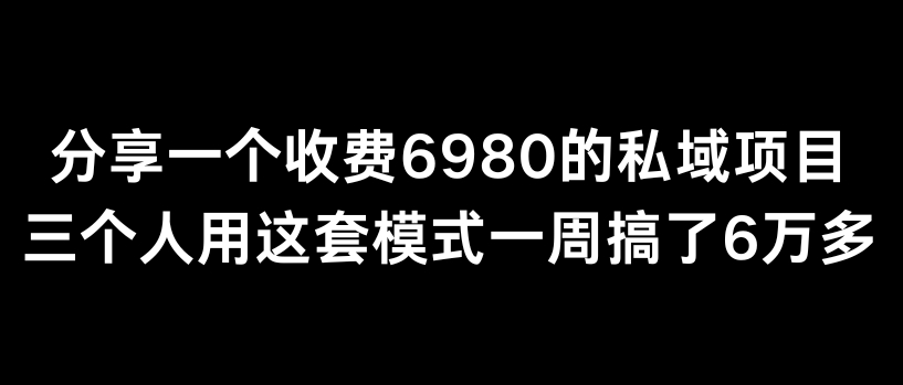 分享一个外面卖6980的私域项目三个人用这套模式一周搞了6万多-紫爵资源库