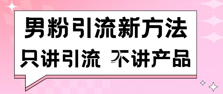 男粉引流新方法日引流100多个男粉只讲引流不讲产品不违规不封号-紫爵资源库