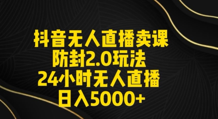 抖音无人直播卖课防封2.0玩法24小时无人直播日入5000+【附直播素材+音频】-紫爵资源库