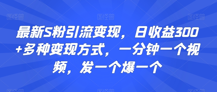 最新S粉引流变现，日收益300+多种变现方式，一分钟一个视频，发一个爆一个-紫爵资源库