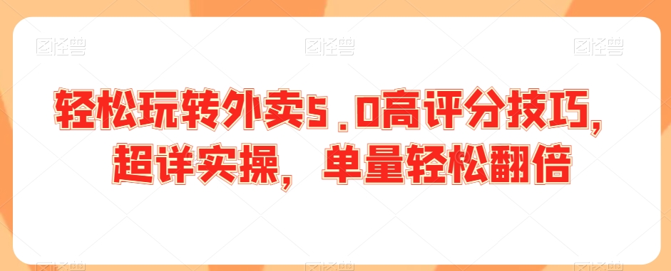 轻松玩转外卖5.0高评分技巧，超详实操，单量轻松翻倍-紫爵资源库