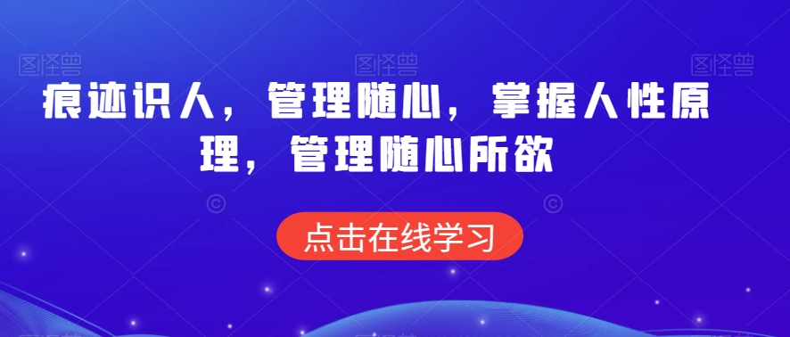 痕迹识人，管理随心，掌握人性原理，管理随心所欲-紫爵资源库