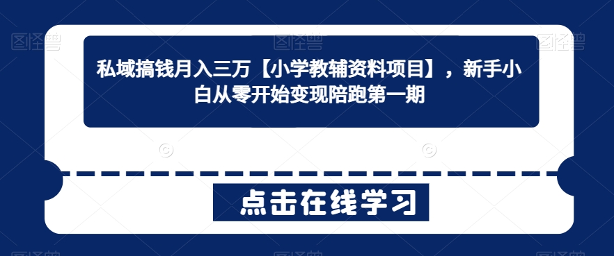 私域搞钱月入三万【小学教辅资料项目】，新手小白从零开始变现陪跑第一期-紫爵资源库