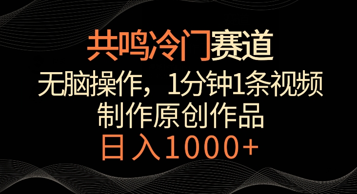 共鸣冷门赛道，无脑操作，一分钟一条视频，日入1000+-紫爵资源库