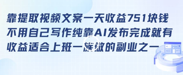 靠提取视频文案一天收益751块，适合上班一族做的副业-紫爵资源库