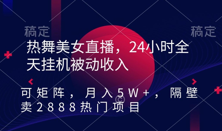 热舞美女直播，24小时全天挂机被动收入，可矩阵，月入5W+，隔壁卖2888热门项目-紫爵资源库