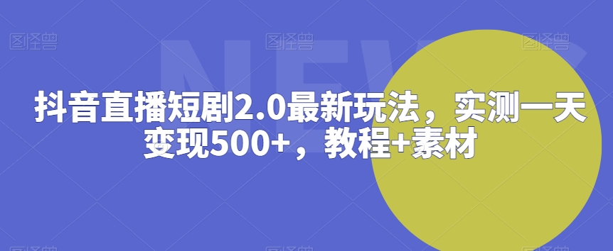 抖音直播短剧2.0最新玩法，实测一天变现500+，教程+素材-紫爵资源库