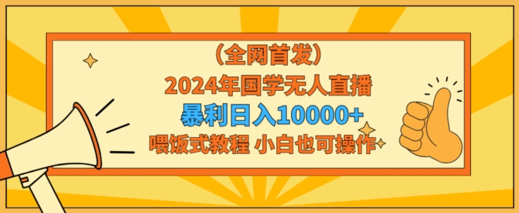 全网首发2024年国学无人直播暴力日入1w，加喂饭式教程，小白也可操作-紫爵资源库