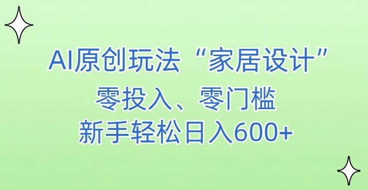 AI家居设计，简单好上手，新手小白什么也不会的，都可以轻松日入500+-紫爵资源库