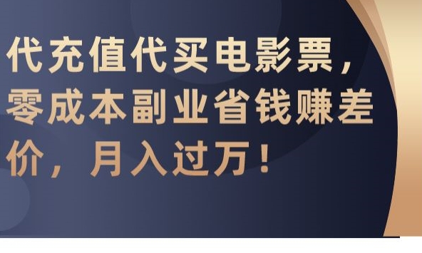 代充值代买电影票，零成本副业省钱赚差价，月入过万-紫爵资源库