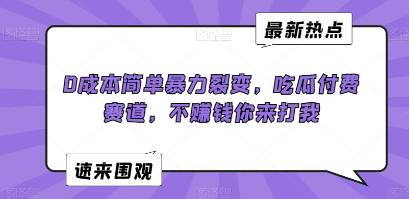 0成本简单暴力裂变，吃瓜付费赛道，不赚钱你来打我-紫爵资源库