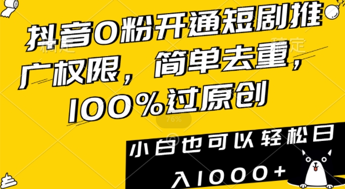 抖音0粉开通短剧推广权限，简单去重，100%过原创，小白也可以轻松日入1000+-紫爵资源库