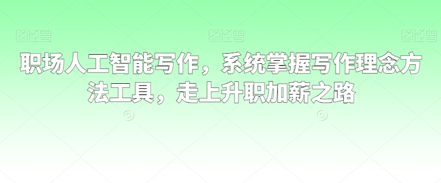 职场人工智能写作，系统掌握写作理念方法工具，走上升职加薪之路-紫爵资源库