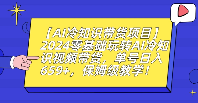 【AI冷知识带货项目】2024零基础玩转AI冷知识视频带货，单号日入659+，保姆级教学-紫爵资源库