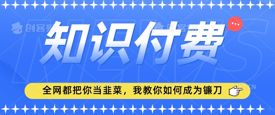 2024最新知识付费项目，小白也能轻松入局，全网都在教你做项目，我教你做镰刀-紫爵资源库