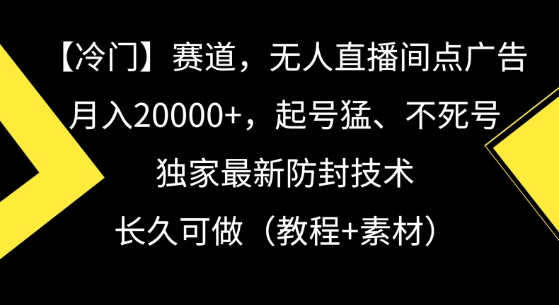 冷门赛道，无人直播间点广告，月入20000+，起号猛、不死号，独家最新防封技术-紫爵资源库