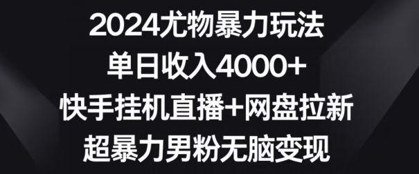 2024尤物暴力玩法，单日收入4000+，快手挂机直播+网盘拉新，超暴力男粉无脑变现-紫爵资源库