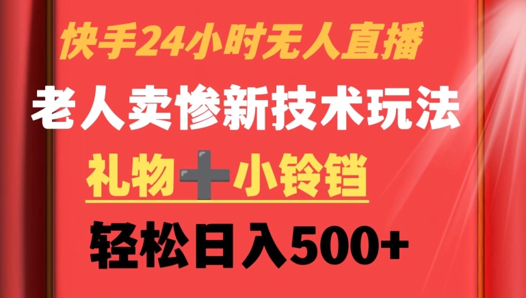 快手24小时无人直播，老人卖惨最新技术玩法，礼物+小铃铛，轻松日入500+-紫爵资源库