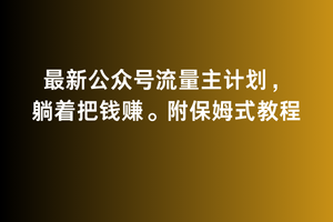 2月最新公众号流量主计划，躺着把钱赚，附保姆式教程-紫爵资源库