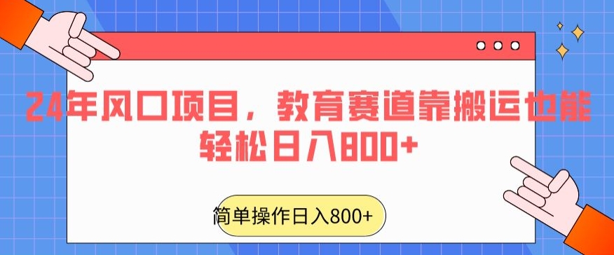 24年风口项目，教育赛道靠搬运也能轻松日入800+-紫爵资源库