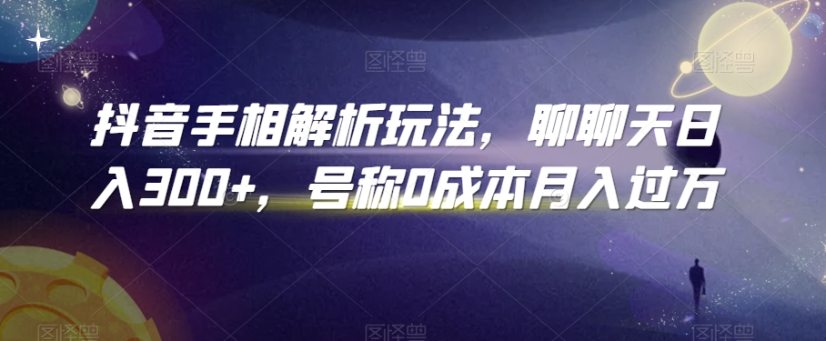 抖音手相解析玩法，聊聊天日入300+，号称0成本月入过万-紫爵资源库