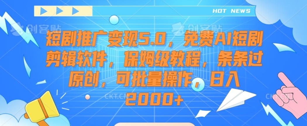 短剧推广变现5.0，免费AI短剧剪辑软件，保姆级教程，条条过原创，可批量操作，日入2000+-紫爵资源库