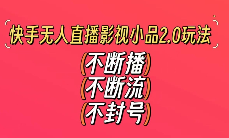 快手无人直播影视小品2.0玩法，不断流，不封号，不需要会剪辑，每天能稳定500-1000+-紫爵资源库