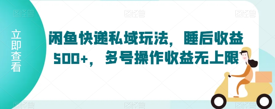 闲鱼快递私域玩法，睡后收益500+，多号操作收益无上限-紫爵资源库