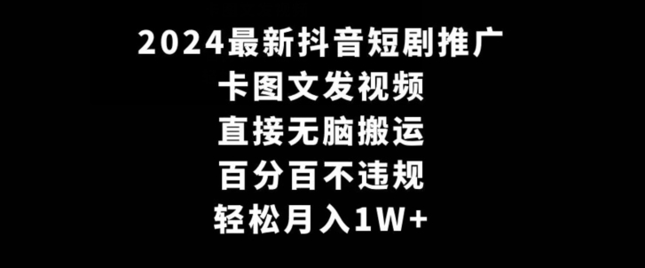 2024最新抖音短剧推广，卡图文发视频，直接无脑搬，百分百不违规，轻松月入1W+-紫爵资源库