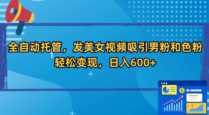 全自动托管，发美女视频吸引男粉和色粉，轻松变现，日入600+-紫爵资源库