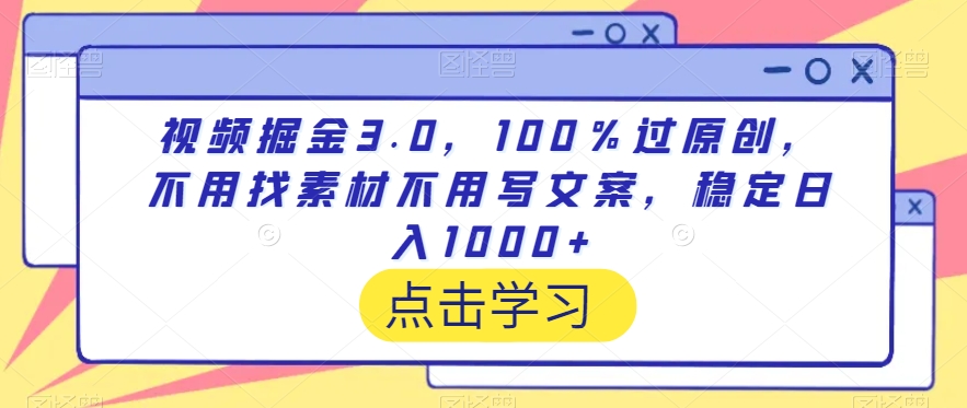 视频掘金3.0，100％过原创，不用找素材不用写文案，稳定日入1000+-紫爵资源库