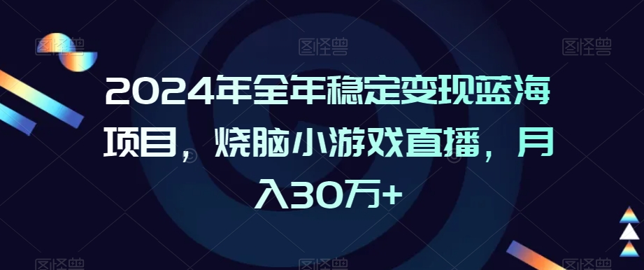 2024年全年稳定变现蓝海项目，烧脑小游戏直播，月入30万+-紫爵资源库