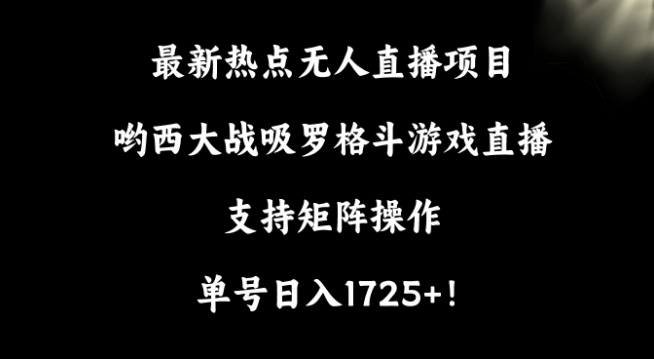 最新热点无人直播项目，哟西大战吸罗格斗游戏直播，支持矩阵操作，单号日入1725+-紫爵资源库