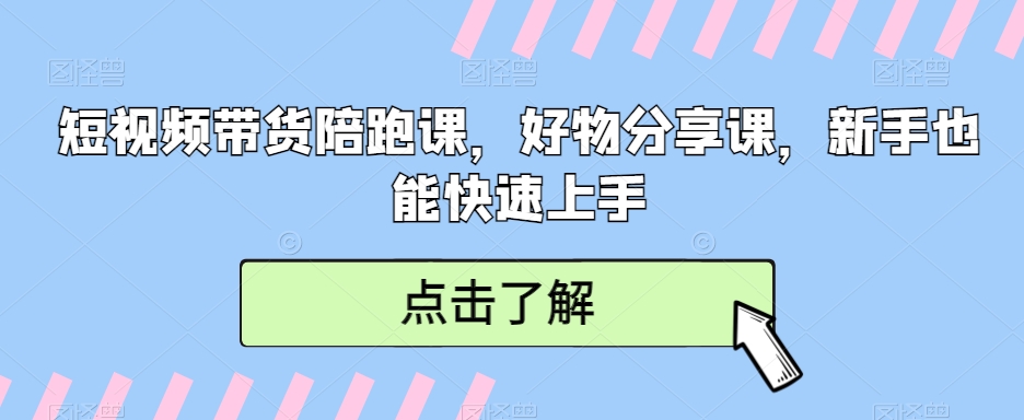 短视频带货陪跑课，好物分享课，新手也能快速上手-紫爵资源库