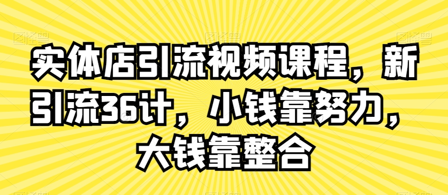 实体店引流视频课程，新引流36计，小钱靠努力，大钱靠整合-紫爵资源库