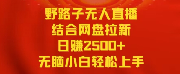 野路子无人直播结合网盘拉新，日赚2500+，小白无脑轻松上手-紫爵资源库