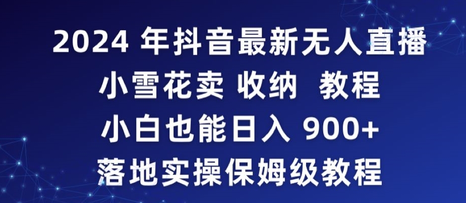 2024年抖音最新无人直播小雪花卖收纳教程，小白也能日入900+落地实操保姆级教程-紫爵资源库