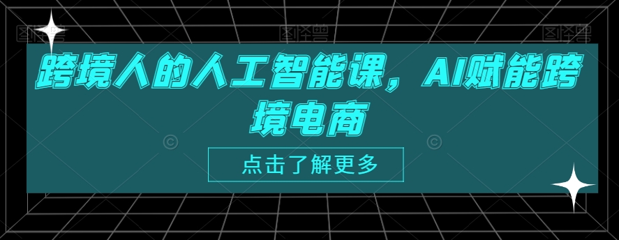 跨境人的人工智能课，AI赋能跨境电商-紫爵资源库