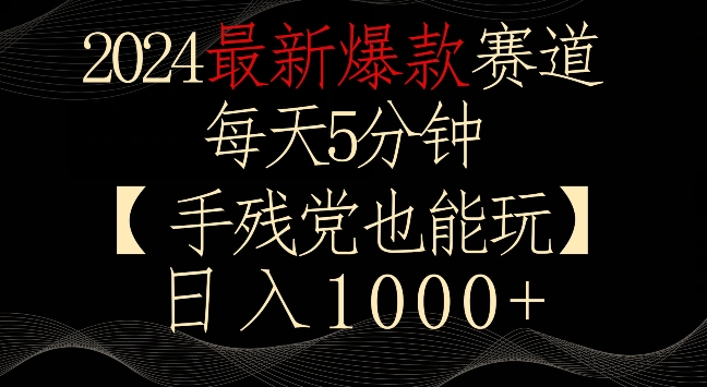 2024最新爆款赛道，每天5分钟，手残党也能玩，轻松日入1000+-紫爵资源库